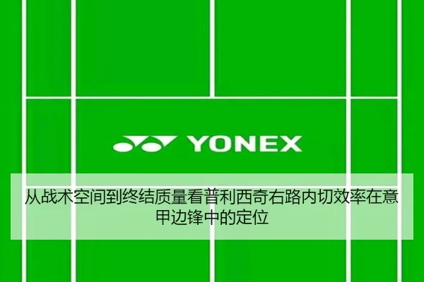 从战术空间到终结质量看普利西奇右路内切效率在意甲边锋中的定位