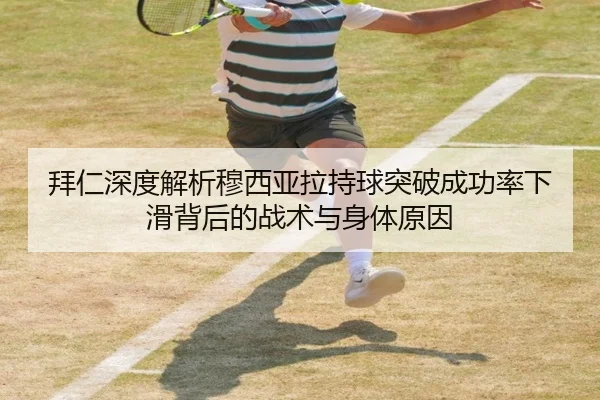 拜仁深度解析穆西亚拉持球突破成功率下滑背后的战术与身体原因