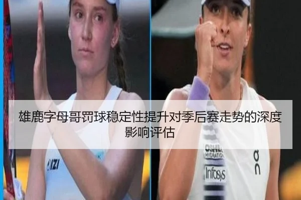 雄鹿字母哥罚球稳定性提升对季后赛走势的深度影响评估