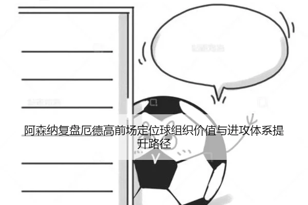 阿森纳复盘厄德高前场定位球组织价值与进攻体系提升路径