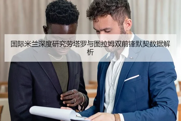 国际米兰深度研究劳塔罗与图拉姆双前锋默契数据解析