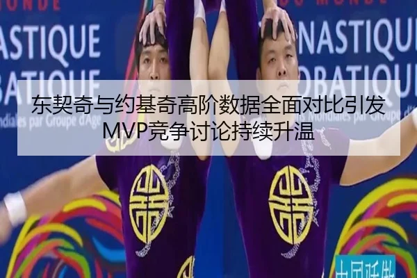 东契奇与约基奇高阶数据全面对比引发MVP竞争讨论持续升温
